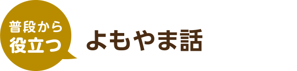 普段から役立つよもやま話